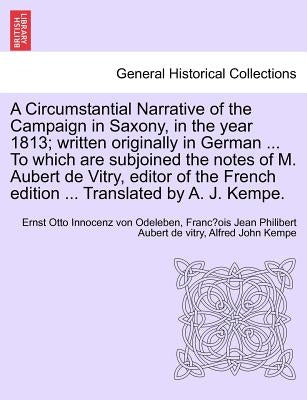 A Circumstantial Narrative of the Campaign in Saxony, in the Year 1813; Written Originally in German ... to Which Are Subjoined the Notes of M. Aubert by Odeleben, Ernst Otto Innocenz Von