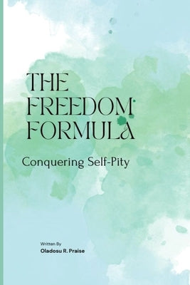 The Freedom Formula: Conquering Self-Pity by Oladosu, Praise