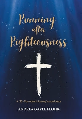 Running after Righteousness: A 25-Day Advent Journey toward Jesus by Flohr, Andrea Gayle