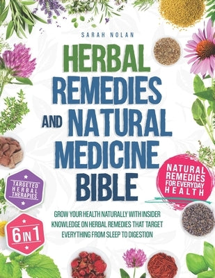 Herbal Remedies and Natural Medicine Bible: Grow your health naturally with insider knowledge on herbal remedies that target everything from sleep to by Nolan, Sarah