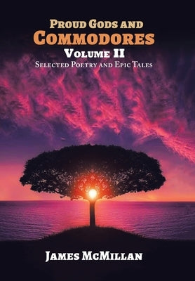 Proud Gods and Commodores Volume Ii: Selected Poetry and Epic Tales by McMillan, James