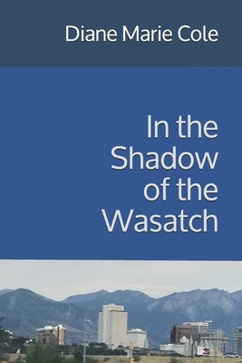 In the Shadow of the Wasatch by Cole, Diane Marie