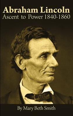 Abraham Lincoln: Ascent to Power 1840-1860 by Smith, Mary Beth