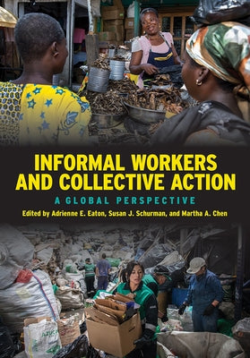 Informal Workers and Collective Action: A Global Perspective by Eaton, Adrienne E.
