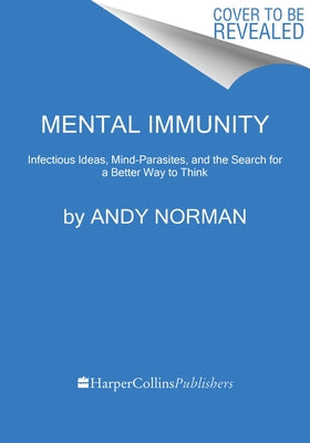 Mental Immunity: Infectious Ideas, Mind-Parasites, and the Search for a Better Way to Think by Norman, Andy