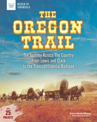 The Oregon Trail: The Journey Across the Country from Lewis and Clark to the Transcontinental Railroad with 25 Projects by Bush Gibson, Karen