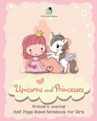 Unicorns and Princesses Primary Journal Half Page Ruled Notebook for Girls by Journals and Notebooks