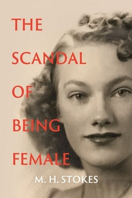 The Scandal of Being Female by Stokes, M. H.