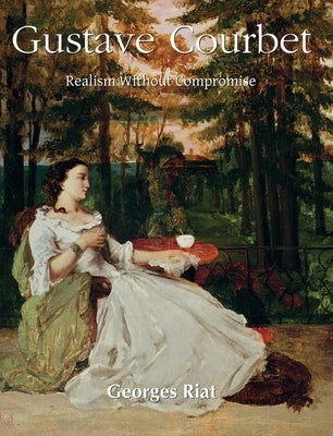 Gustave Courbet: Realism Without Compromise by Riat, Georges