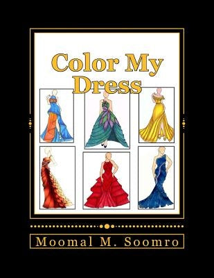 Color My Dress: Fashion is life! by Soomro, Moomal M.