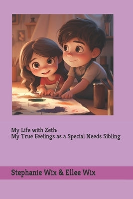 My Life with Zeth: My True Feelings as a Special Sibling by Wix, Stephanie A.