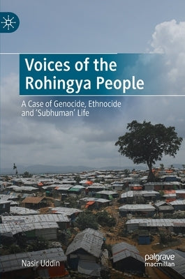 Voices of the Rohingya People: A Case of Genocide, Ethnocide and 'Subhuman' Life by Uddin, Nasir