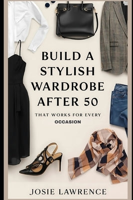 Build a Stylish Wardrobe After 50 That Works for Every Occasion by Lawrence, Josie