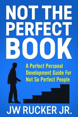 Not the Perfect Book: A Perfect Self Development Guide For Not So Perfect People by Rucker, Jw, Jr.