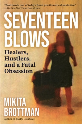Seventeen Blows: Healers, Hustlers, and a Fatal Obsession by Brottman, Mikita