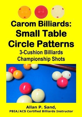 Carom Billiards: Small Table Circle Patterns: 3-Cushion Billiards Championship Shots by Sand, Allan P.