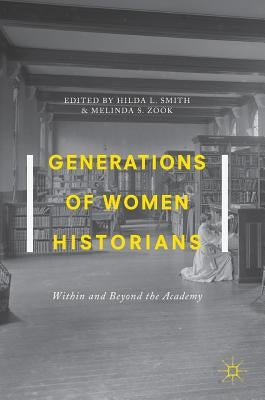 Generations of Women Historians: Within and Beyond the Academy by Smith, Hilda L.