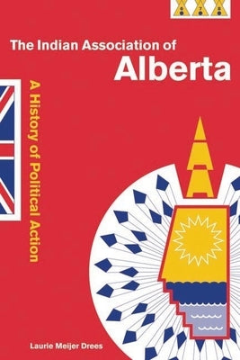 The Indian Association of Alberta: A History of Political Action by Meijer Drees, Laurie