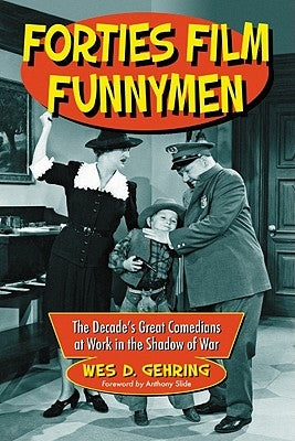 Forties Film Funnymen: The Decade's Great Comedians at Work in the Shadow of War by Gehring, Wes D.