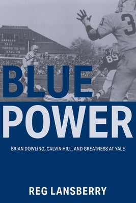Blue Power: Brian Dowling, Calvin Hill, and Greatness at Yale by Lansberry, Reg