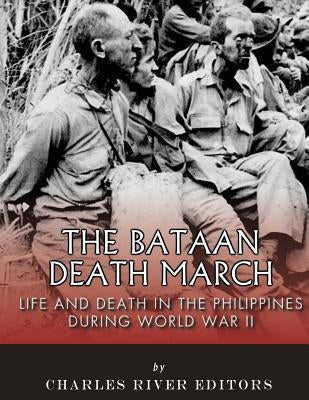 The Bataan Death March: Life and Death in the Philippines During World War II by Charles River