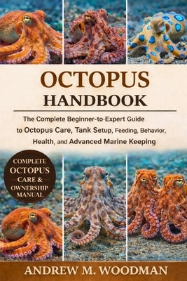 Octopus Handbook: The Complete Beginner-to-Expert Guide to Octopus Care, Tank Setup, Feeding, Behavior, Health, and Advanced Marine Keeping by M. Woodman, Andrew