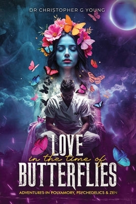 Love in The Time of Butterflies: Real-life Adventures in Polyamory, Psychedelics and Zen by Young, Christopher G.