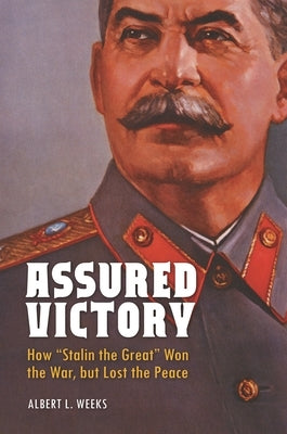 Assured Victory: How Stalin the Great Won the War, But Lost the Peace by Weeks, Albert L.