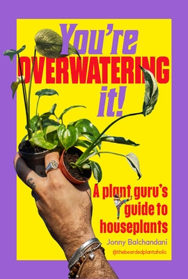 You're Overwatering It!: A Plant Guru's Guide to Houseplants by Balchandani, Jonny