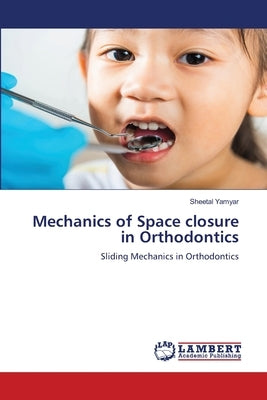Mechanics of Space closure in Orthodontics by Yamyar, Sheetal