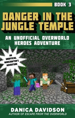 Danger in the Jungle Temple: An Unofficial Overworld Heroes Adventure, Book Three by Davidson, Danica