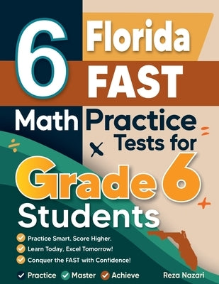 6 Florida FAST Math Practice Tests for Grade 6 Students: A Complete Guide to Building Math Mastery and Excelling on the Florida FAST Test by Nazari, Reza