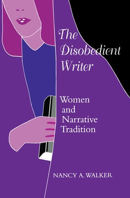 The Disobedient Writer: Women and Narrative Tradition by Walker, Nancy a.