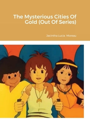 The Mysterious Cities Of Gold (Out Of Series) by Moreau, Jacintha