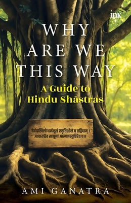 Why Are We This Way: A Guide to Hindu Shastras by Ganatra, Ami