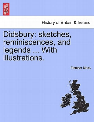 Didsbury: Sketches, Reminiscences, and Legends ... with Illustrations. by Moss, Fletcher