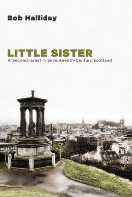 Little Sister: A Second Israel in Seventeenth-Century Scotland by Halliday, Bob