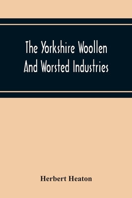 The Yorkshire Woollen And Worsted Industries, From The Earliest Times Up To The Industrial Revolution by Heaton, Herbert