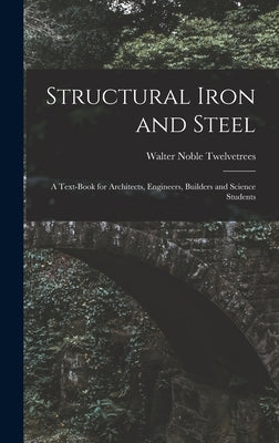 Structural Iron and Steel: A Text-Book for Architects, Engineers, Builders and Science Students by Twelvetrees, Walter Noble
