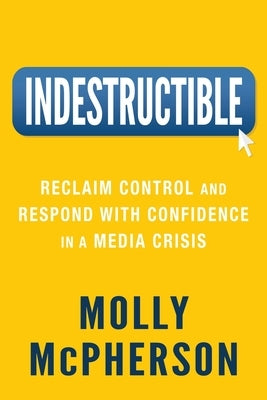 Indestructible: Reclaim Control and Respond with Confidence in a Media Crisis by McPherson, Molly