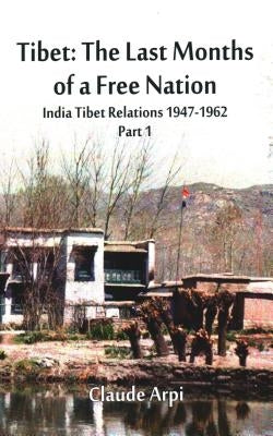 Tibet: The Last Months of a Free Nation India Tibet Relations (1947-1962): Part 1 by Arpi, Claude