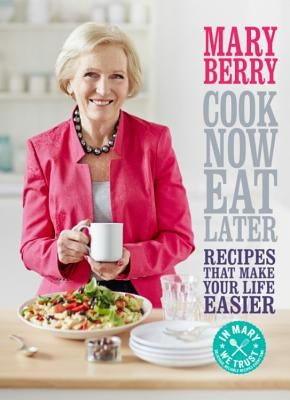 Cook Now, Eat Later: Recipes That Make Your Life Easier by Berry, Mary