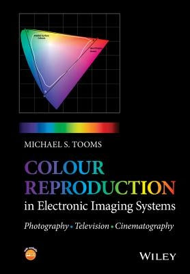 Colour Reproduction in Electronic Imaging Systems: Photography, Television, Cinema by Tooms, Michael S.