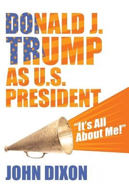 Donald J. Trump as U.S. President: "It's all about me!" by Dixon, Christina