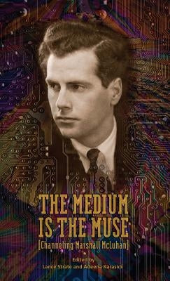 The Medium Is the Muse [Channeling Marshall McLuhan] by Strate, Lance