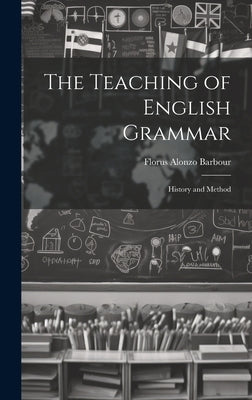 The Teaching of English Grammar: History and Method by Barbour, Florus Alonzo