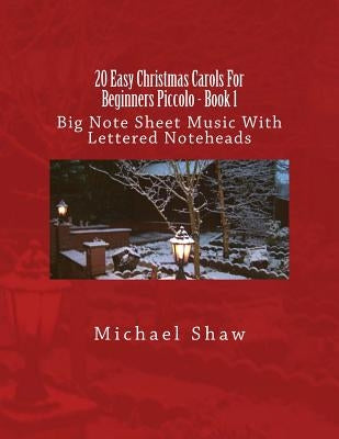 20 Easy Christmas Carols For Beginners Piccolo - Book 1: Big Note Sheet Music With Lettered Noteheads by Shaw, Michael