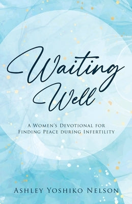 Waiting Well: A Women's Devotional For Finding Peace During Infertility by Nelson, Ashley Yoshiko