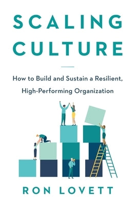 Scaling Culture: How to Build and Sustain a Resilient, High-Performing Organization by Lovett, Ron