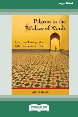 Pilgrim in the Palace of Words: A Journey Through the 6,000 Languages of Earth (Large Print 16pt) by Dixon, Glenn